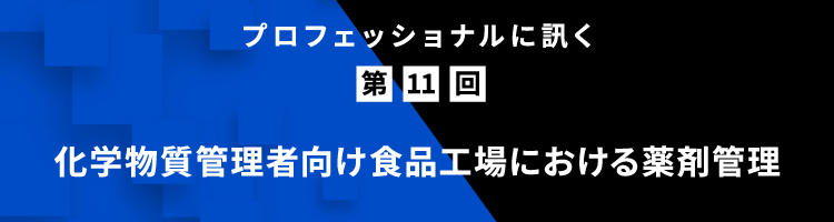 プロフェッショナルに訊く 第11回 化学物質管理者向け⾷品⼯場における薬剤管理