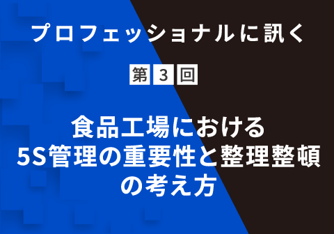 プロフェッショナルに訊く 第3回 食品工場における5S管理の重要性と整理整頓の考え方