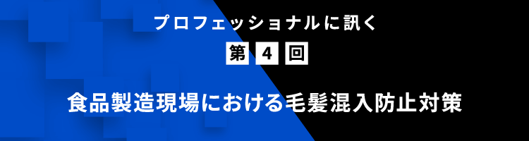 プロフェッショナルに訊く 第4回 食品製造現場における毛髪混入防止対策