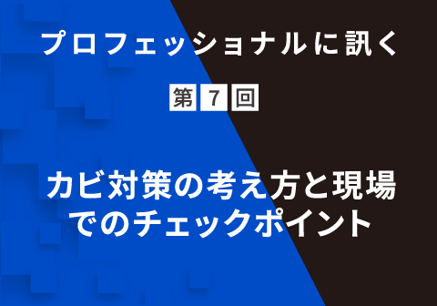 プロフェッショナルに訊く 第7回 カビ対策の考え方と現場でのチェックポイント