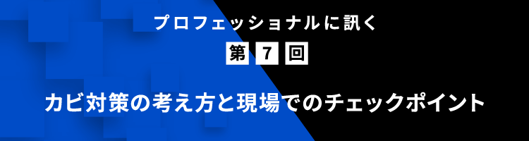 プロフェッショナルに訊く 第7回 カビ対策の考え⽅と現場でのチェックポイント