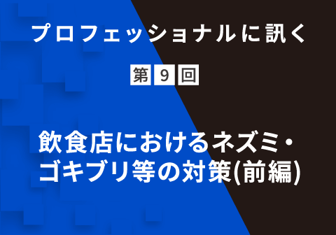 プロフェッショナルに訊く 第9回 飲食店におけるネズミ・ゴキブリ等の対策(前編)