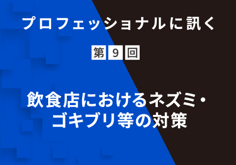 プロフェッショナルに訊く 第9回 飲⾷店におけるネズミ・ゴキブリ等の対策