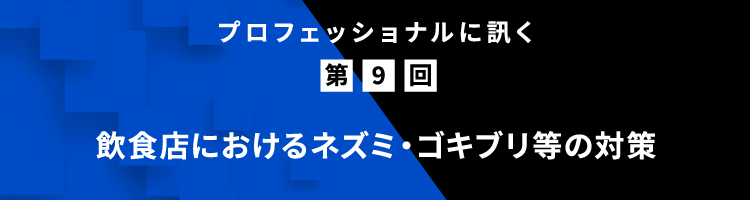 プロフェッショナルに訊く 第9回 飲⾷店におけるネズミ・ゴキブリ等の対策